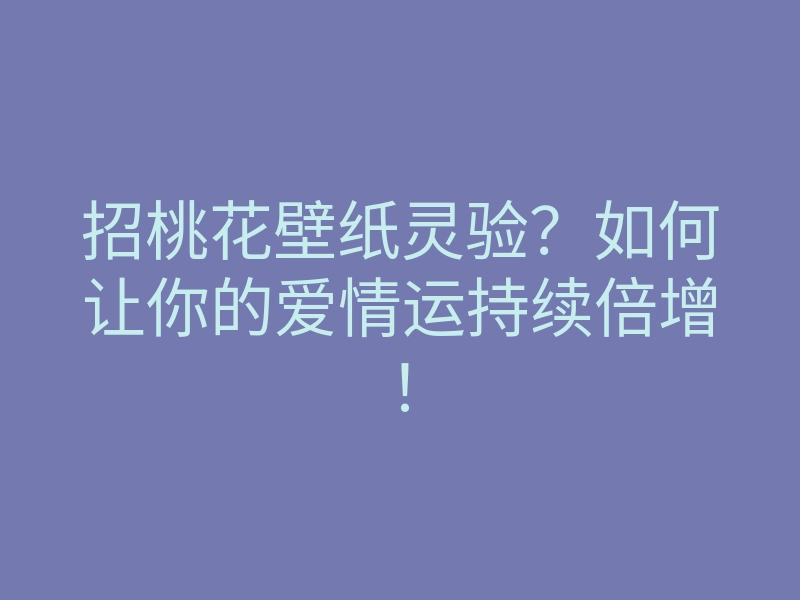 招桃花壁纸灵验?如何让你的爱情运持续倍增!