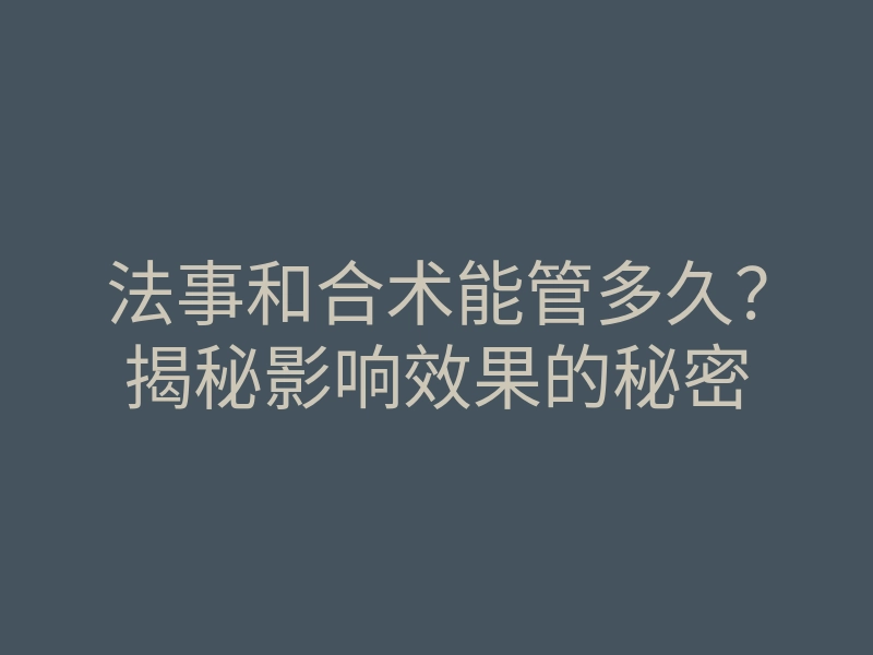 法事和合术能管多久?揭秘影响效果的秘密