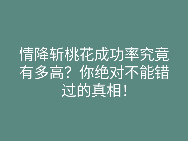 情降斩桃花成功率究竟有多高?你绝对不能错过的真相!