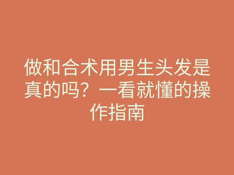 做和合术用男生头发是真的吗?一看就懂的操作指南