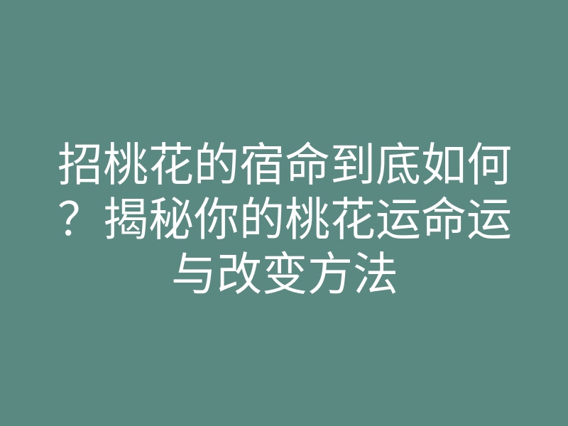 招桃花的宿命到底如何?揭秘你的桃花运命运与改变方法