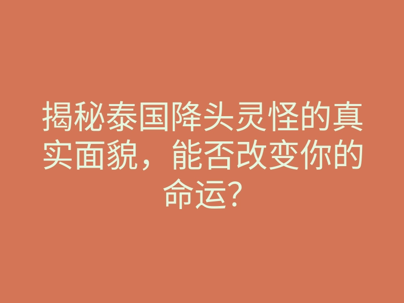 揭秘泰国降头灵怪的真实面貌,能否改变你的命运?