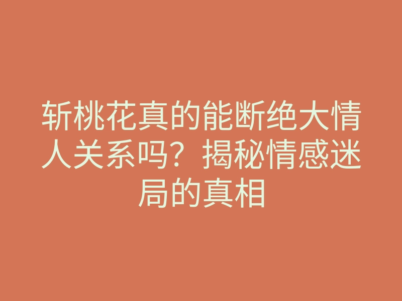 斩桃花真的能断绝大情人关系吗?揭秘情感迷局的真相