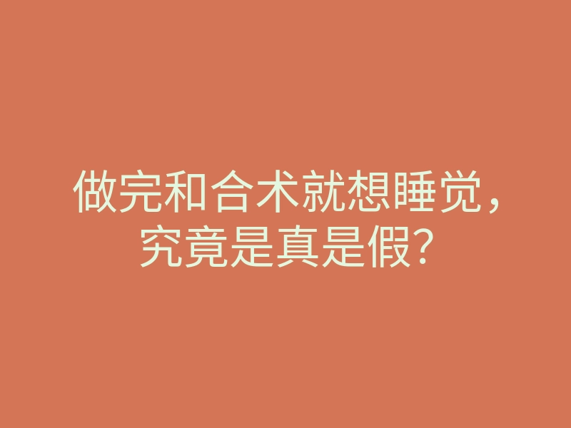 做完和合术就想睡觉,究竟是真是假?