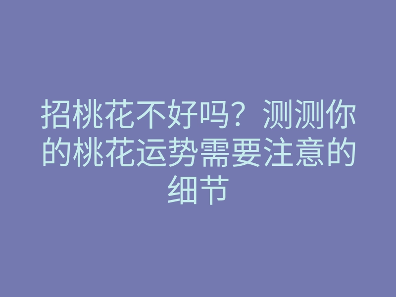 招桃花不好吗?测测你的桃花运势需要注意的细节