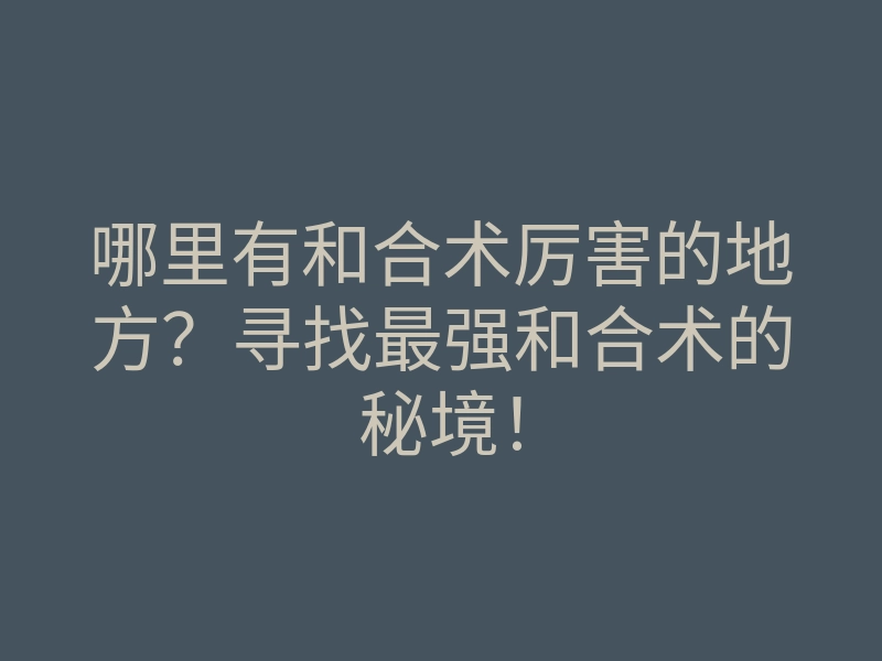 哪里有和合术厉害的地方?寻找最强和合术的秘境!