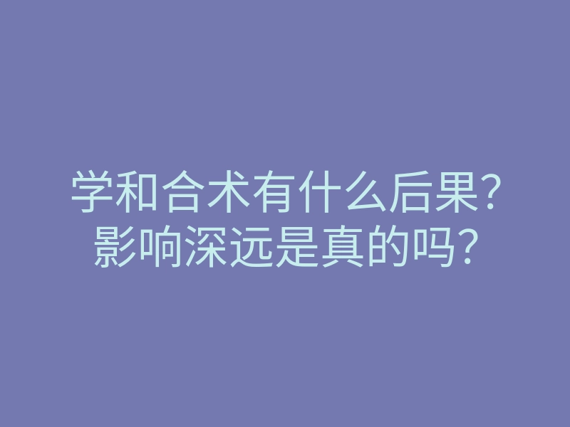 学和合术有什么后果?影响深远是真的吗?