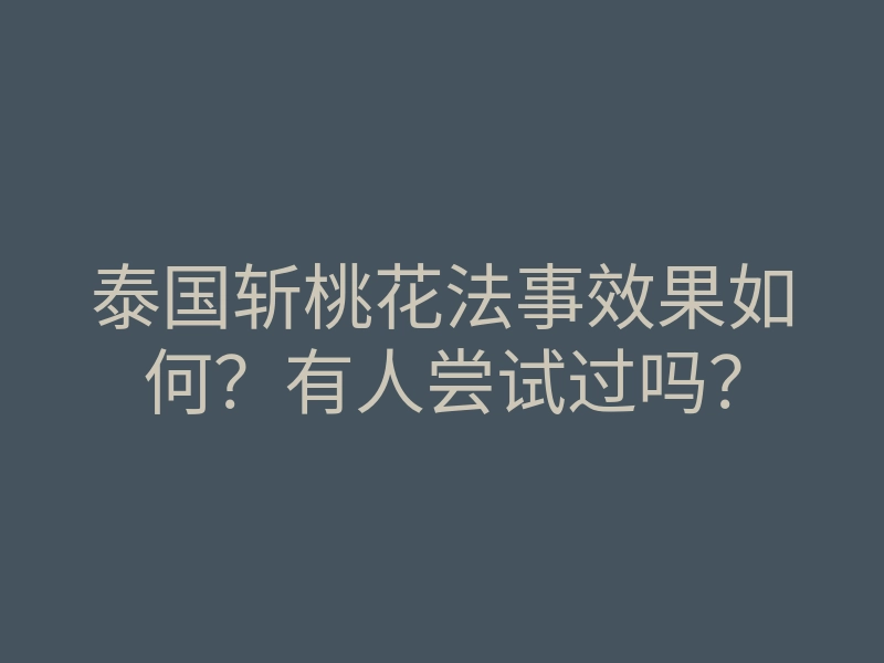 泰国斩桃花法事效果如何?有人尝试过吗?