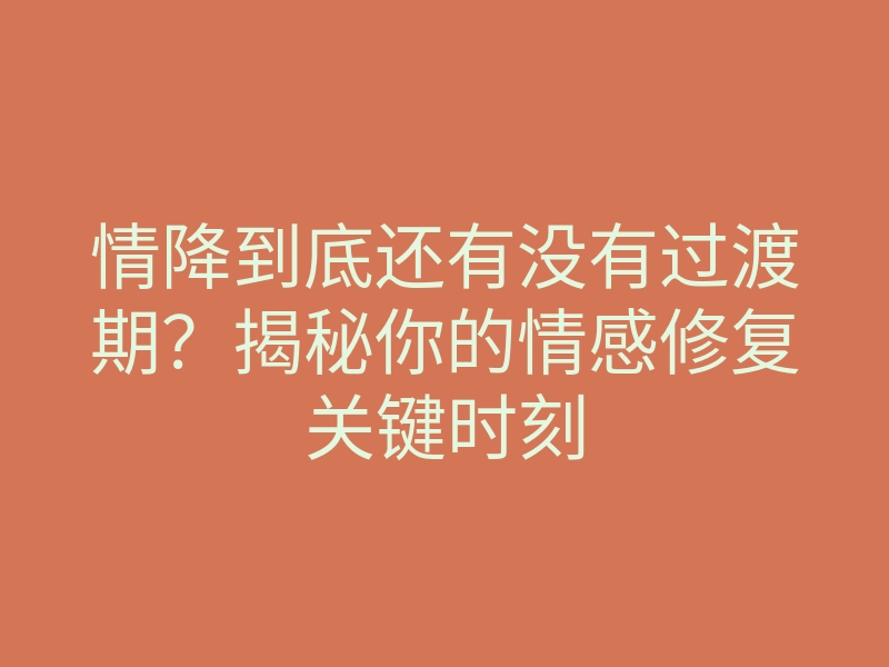 情降到底还有没有过渡期？揭秘你的情感修复关键时刻