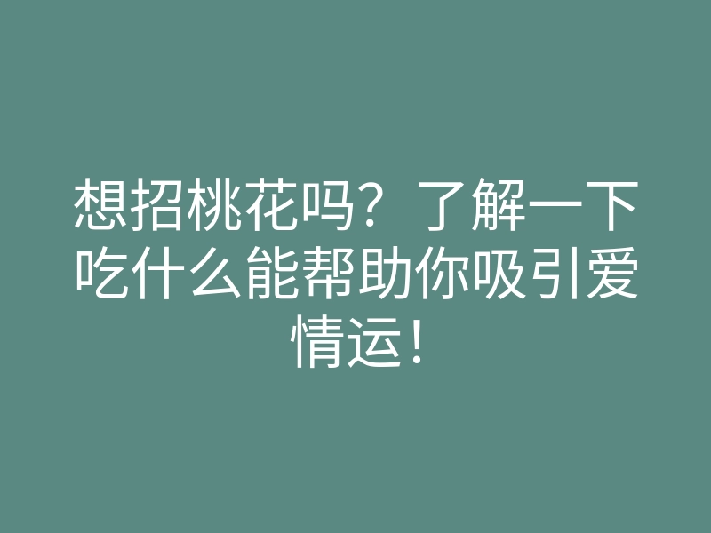 想招桃花吗?了解一下吃什么能帮助你吸引爱情运!