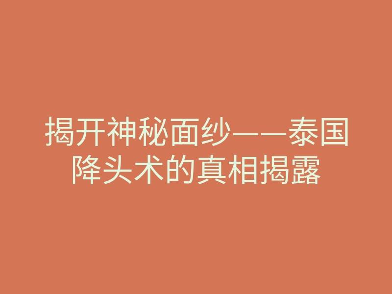 揭开神秘面纱——泰国降头术的真相揭露