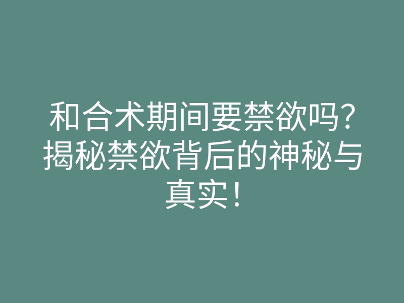 和合术期间要禁欲吗?揭秘禁欲背后的神秘与真实!
