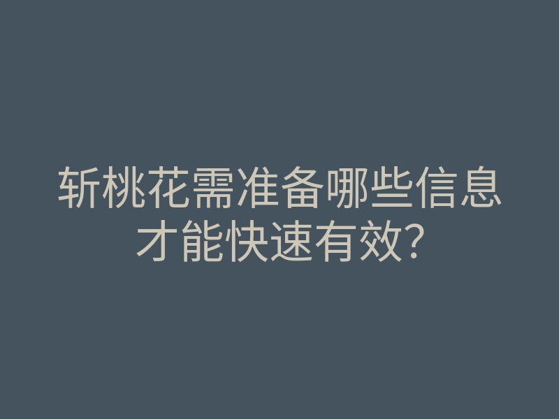 斩桃花需准备哪些信息才能快速有效？