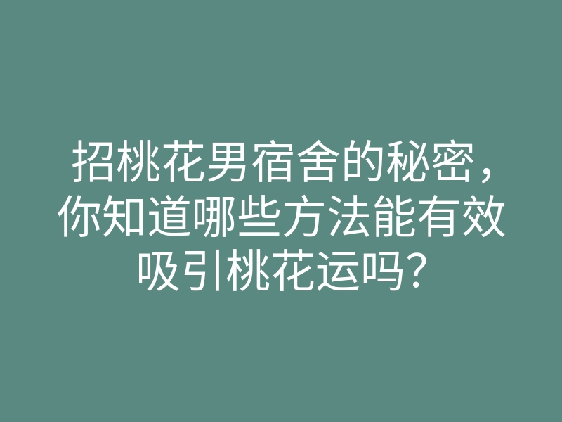 招桃花男宿舍的秘密,你知道哪些方法能有效吸引桃花运吗?