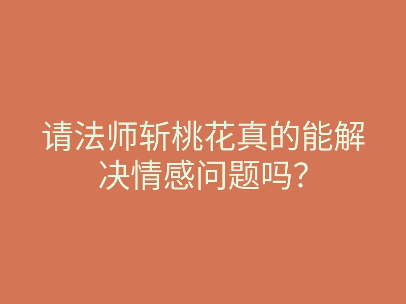请法师斩桃花真的能解决情感问题吗？