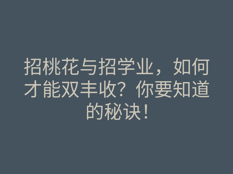 招桃花与招学业，如何才能双丰收？你要知道的秘诀！
