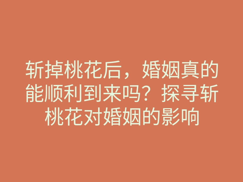 斩掉桃花后,婚姻真的能顺利到来吗?探寻斩桃花对婚姻的影响