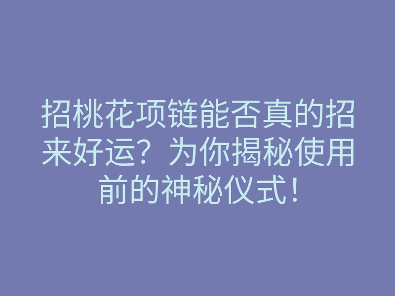 招桃花项链能否真的招来好运?为你揭秘使用前的神秘仪式!