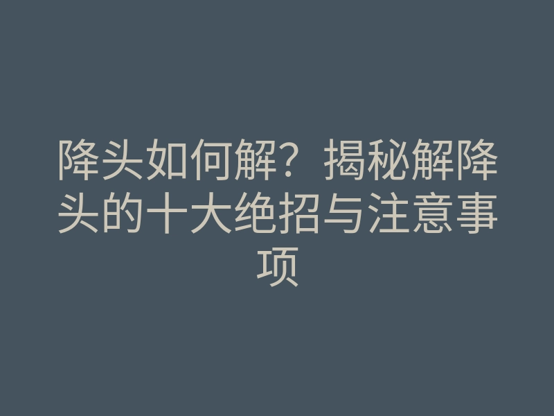 降头如何解?揭秘解降头的十大绝招与注意事项