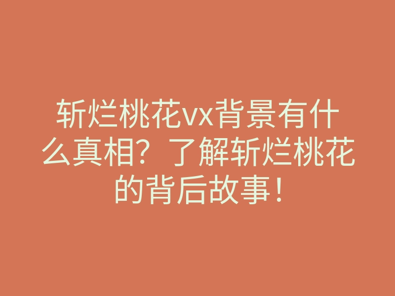 斩烂桃花vx背景有什么真相?了解斩烂桃花的背后故事!