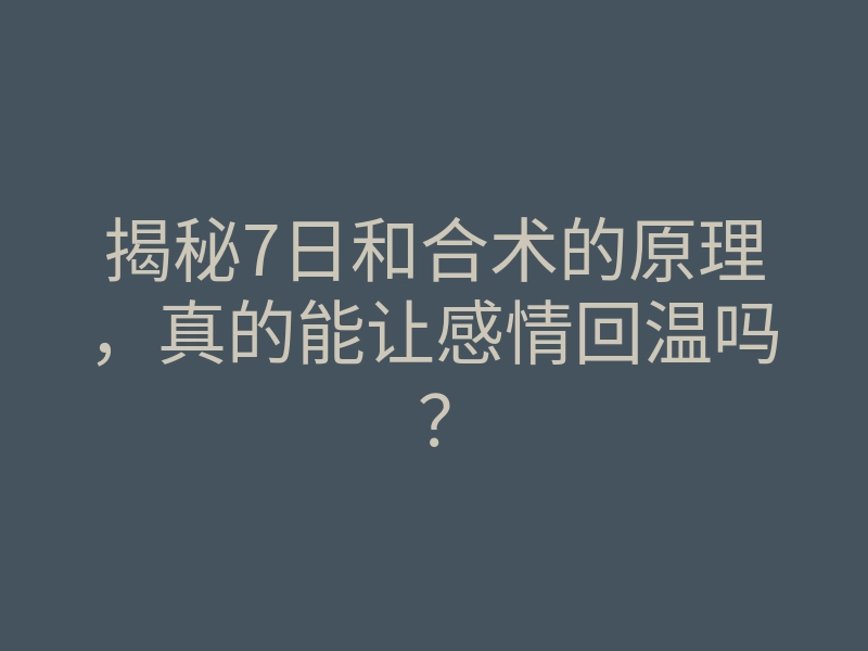 揭秘7日和合术的原理,真的能让感情回温吗?