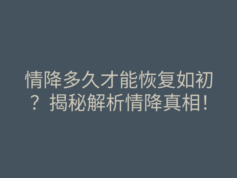 情降多久才能恢复如初？揭秘解析情降真相！