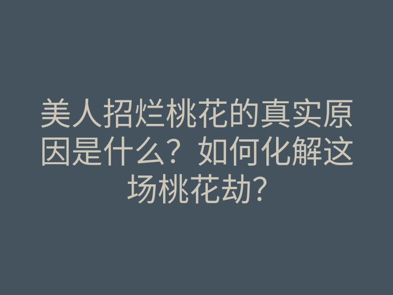 美人招烂桃花的真实原因是什么?如何化解这场桃花劫?