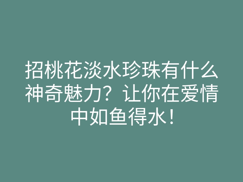 招桃花淡水珍珠有什么神奇魅力？让你在爱情中如鱼得水！