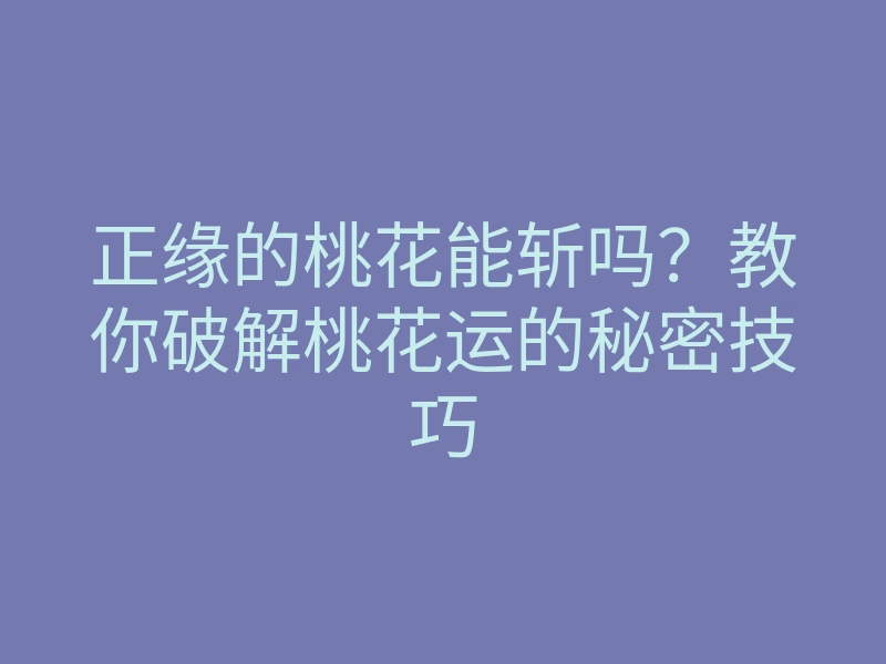 正缘的桃花能斩吗？教你破解桃花运的秘密技巧
