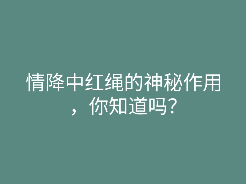 情降中红绳的神秘作用,你知道吗?