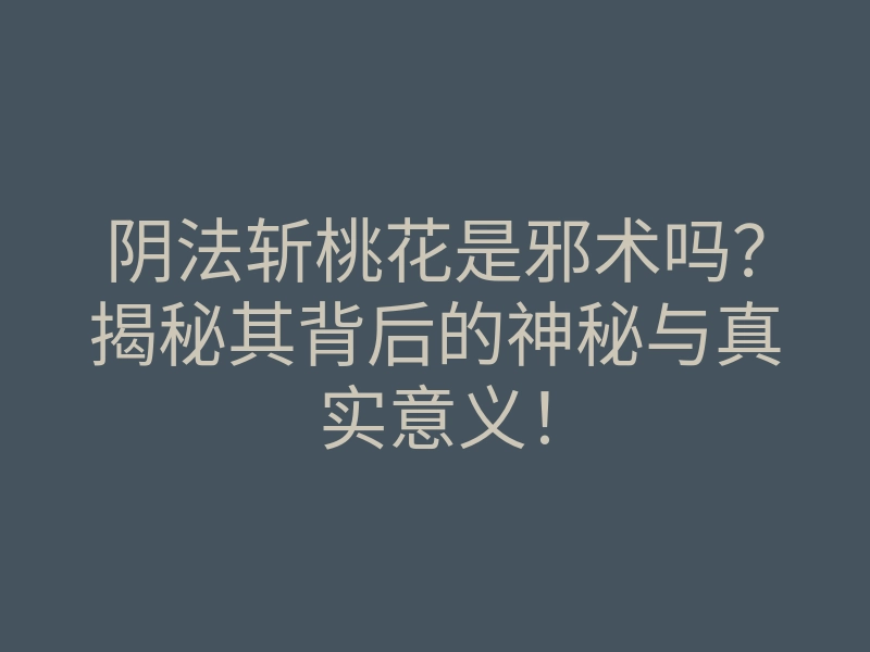 阴法斩桃花是邪术吗?揭秘其背后的神秘与真实意义!