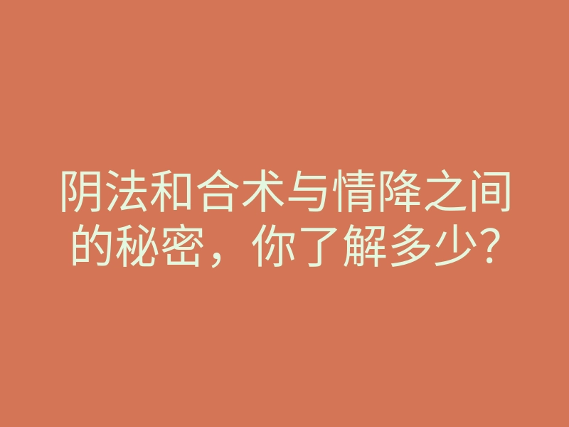 阴法和合术与情降之间的秘密,你了解多少?