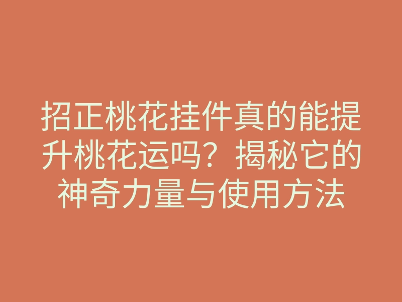 招正桃花挂件真的能提升桃花运吗?揭秘它的神奇力量与使用方法