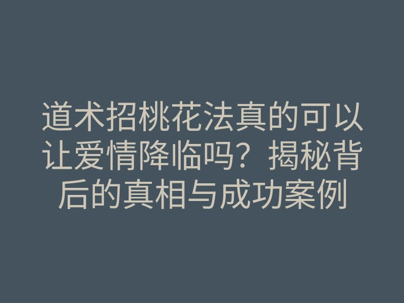 道术招桃花法真的可以让爱情降临吗?揭秘背后的真相与成功案例