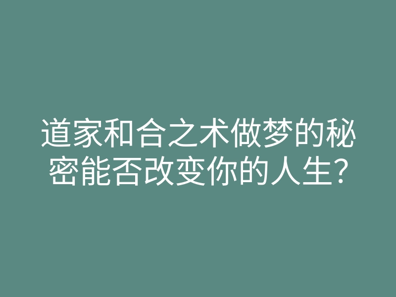 道家和合之术做梦的秘密能否改变你的人生?
