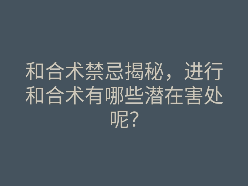 和合术禁忌揭秘,进行和合术有哪些潜在害处呢?