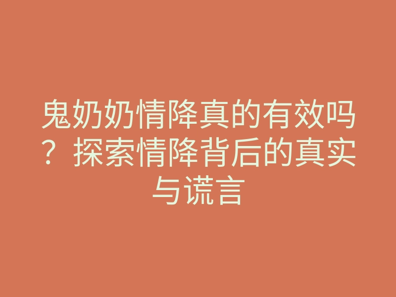 鬼奶奶情降真的有效吗?探索情降背后的真实与谎言
