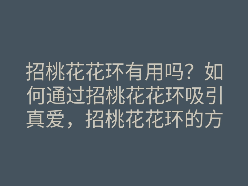 招桃花花环有用吗?如何通过招桃花花环吸引真爱,招桃花花环的方法与技巧