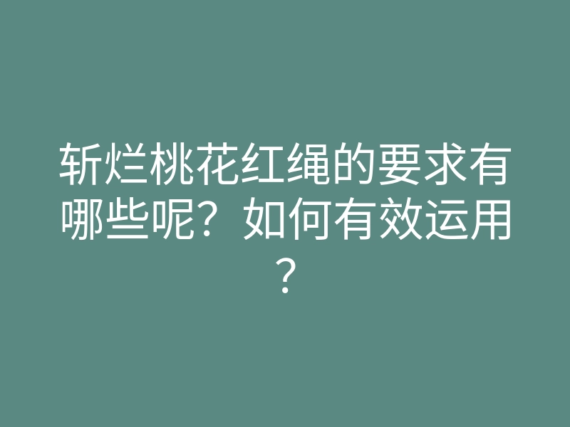 斩烂桃花红绳的要求有哪些呢?如何有效运用?
