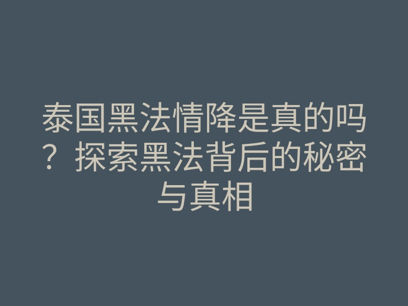 泰国黑法情降是真的吗?探索黑法背后的秘密与真相