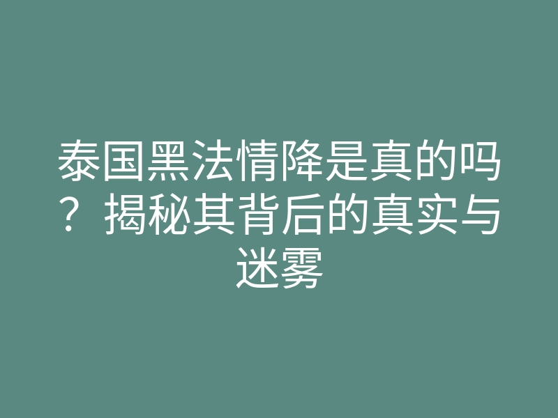 泰国黑法情降是真的吗?揭秘其背后的真实与迷雾