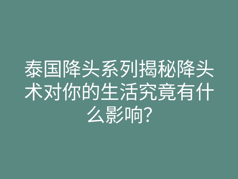 泰国降头系列揭秘降头术对你的生活究竟有什么影响？