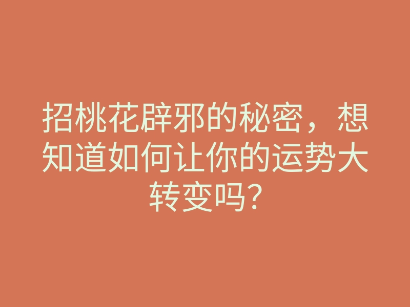 招桃花辟邪的秘密,想知道如何让你的运势大转变吗?