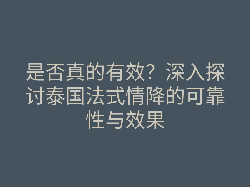 是否真的有效?深入探讨泰国法式情降的可靠性与效果
