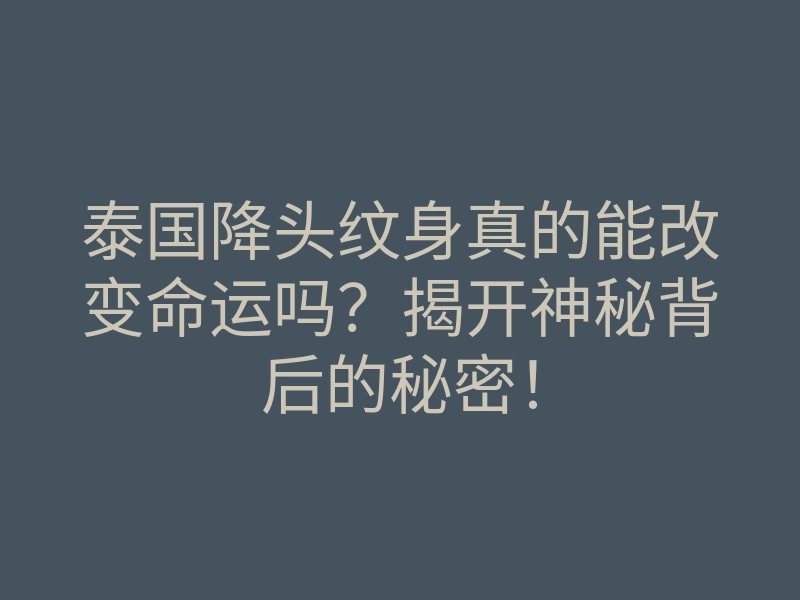 泰国降头纹身真的能改变命运吗?揭开神秘背后的秘密!