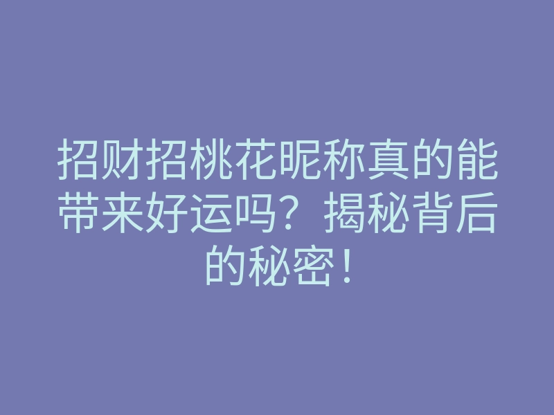 招财招桃花昵称真的能带来好运吗?揭秘背后的秘密!