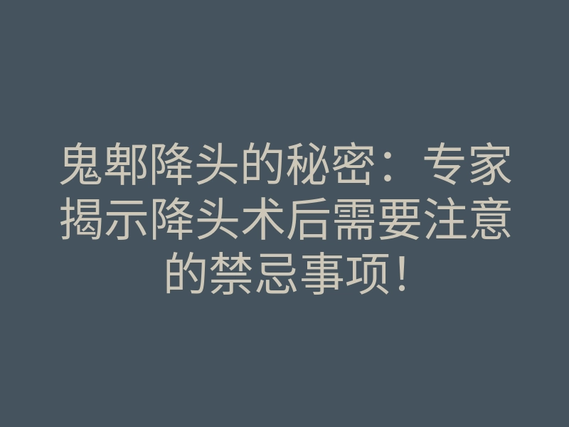 鬼郫降头的秘密：专家揭示降头术后需要注意的禁忌事项！