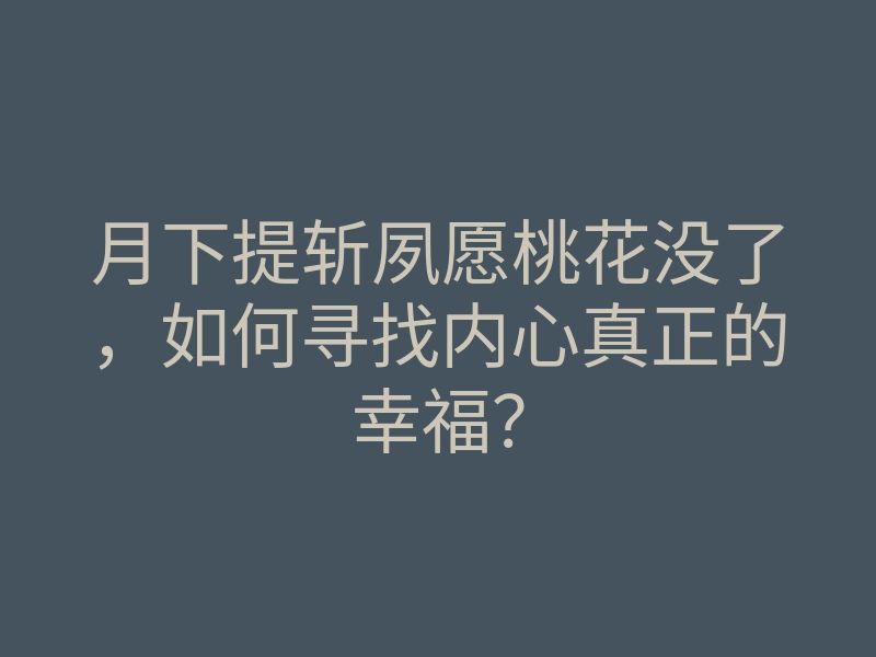月下提斩夙愿桃花没了，如何寻找内心真正的幸福？