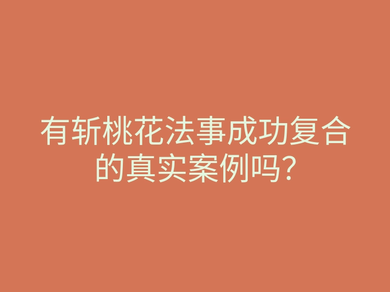 有斩桃花法事成功复合的真实案例吗?