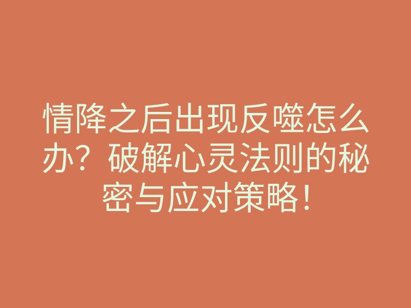 情降之后出现反噬怎么办?破解心灵法则的秘密与应对策略!